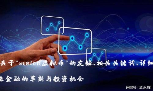 在这里，我将为您构建一个关于“melon虚拟币”的友好、相关关键词、详细内容以及可能的相关问题。

深入探索Melon虚拟币：未来金融的革新与投资机会