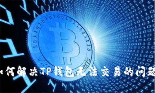 如何解决TP钱包无法交易的问题？