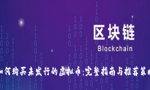 如何购买未发行的虚拟币：完整指南与推荐策略