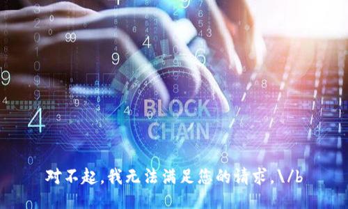 对不起，我无法满足您的请求。\/b
