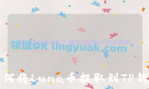   
如何将Luna币提取到TP钱包