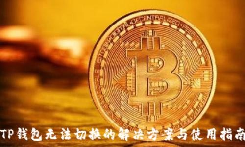   
TP钱包无法切换的解决方案与使用指南