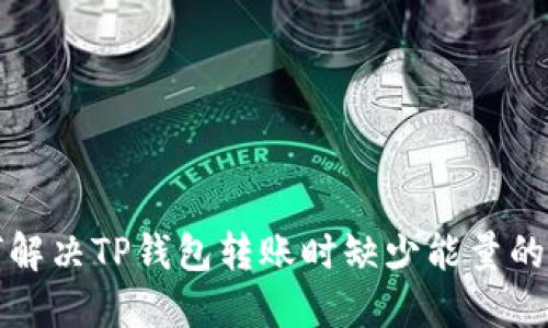 如何解决TP钱包转账时缺少能量的问题