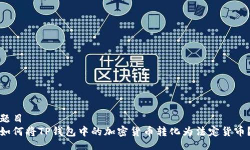 题目  
如何将TP钱包中的加密货币转化为法定货币？