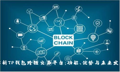 全面解析TP钱包跨链交易平台：功能、优势与未来发展趋势