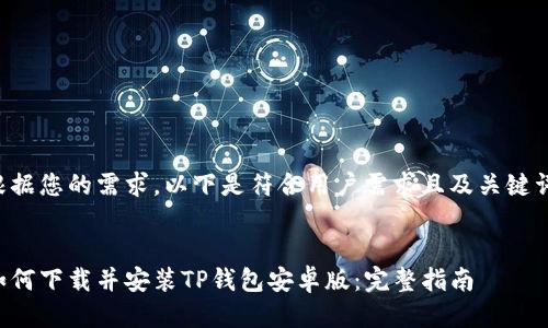 根据您的需求，以下是符合用户需求且及关键词：


如何下载并安装TP钱包安卓版：完整指南