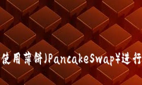 TP钱包如何使用薄饼（PancakeSwap）进行币交易详解