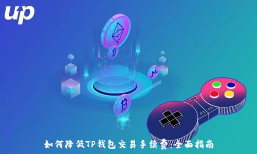  
如何降低TP钱包交易手续费：全面指南