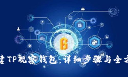 如何创建TP观察钱包：详细步骤与全方位指南