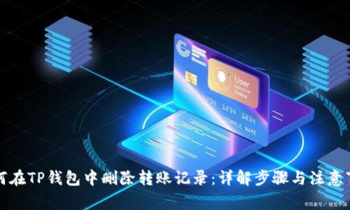 如何在TP钱包中删除转账记录：详解步骤与注意事项