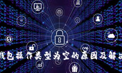 : tp钱包操作类型为空的原因及解决方案