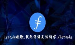 bysadg抱歉，我无法满足该