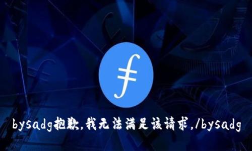 bysadg抱歉，我无法满足该请求。/bysadg
